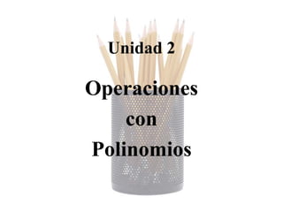 Unidad 2

Operaciones
    con
Polinomios
 