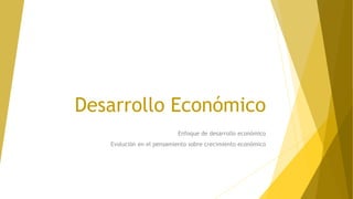Desarrollo Económico
Enfoque de desarrollo económico
Evolución en el pensamiento sobre crecimiento económico
 
