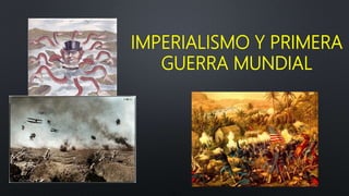IMPERIALISMO Y PRIMERA
GUERRA MUNDIAL
 