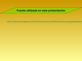 Fuente utilizada en esta presentación



http://www.serindigena.cl/territorios/recursos/biblioteca/monografias/telar/m
 