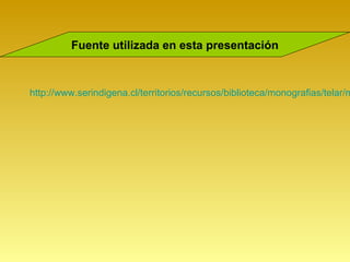 Fuente utilizada en esta presentación



http://www.serindigena.cl/territorios/recursos/biblioteca/monografias/telar/m
 