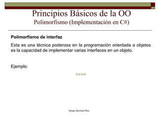 Principios Básicos de la OO Polimorfismo (Implementación en C#) Polimorfismo de interfaz Esta es una técnica poderosa en la programación orientada a objetos es la capacidad de implementar varias interfaces en un objeto. Ejemplo: >>>> 
