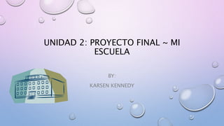 UNIDAD 2: PROYECTO FINAL ~ MI 
ESCUELA 
BY: 
KARSEN KENNEDY 
 