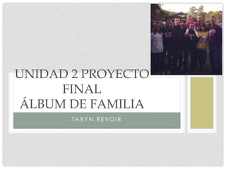 UNIDAD 2 PROYECTO 
FINAL 
ÁLBUM DE FAMILIA 
TAR YN R EVOI R 
 