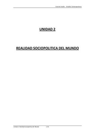 Guía de Es tudio - Es tudios Contemporáneos




                                               UNIDAD 2



    REALIDAD SOCIOPOLITICA DEL MUNDO




Unidad 2: Realidad Sociopol íti ca del Mundo      1-35
 