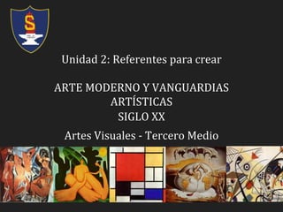 Unidad 2: Referentes para crear
ARTE MODERNO Y VANGUARDIAS
ARTÍSTICAS
SIGLO XX
Artes Visuales - Tercero Medio
 