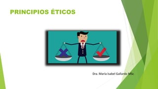 PRINCIPIOS ÉTICOS
Dra. María Isabel Gallardo MSc.
 