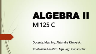 ALGEBRA II
MI125 C
Docente: Mgs. Ing. Alejandra Klinsky A.
Contenido Analítico: Mgs. Ing. Julio Cortez
 