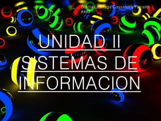 UNIDAD II
SISTEMAS DE
INFORMACION
García Lizárraga Cassandra Yamelith
#442
 