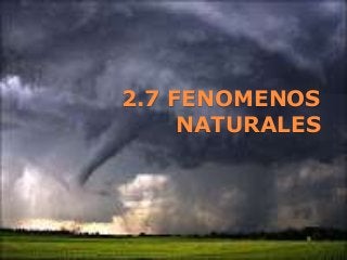 2.7 FENOMENOS
NATURALES
 