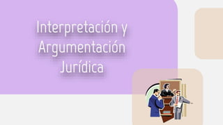 Interpretación y
Argumentación
Jurídica
 