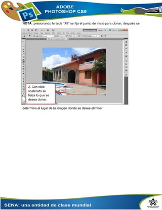 NOTA: presionando la tecla “Alt” se fija el punto de inicio para clonar, después se
determina el lugar de la imagen donde se desee eliminar.
2. Con click
sostenido se
traza lo que se
desea clonar.
 