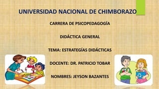 UNIVERSIDAD NACIONAL DE CHIMBORAZO
CARRERA DE PSICOPEDAGOGÍA
DIDÁCTICA GENERAL
TEMA: ESTRATEGÍAS DIDÁCTICAS
DOCENTE: DR. PATRICIO TOBAR
NOMBRES: JEYSON BAZANTES
 