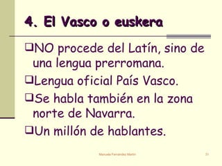 4. El Vasco o euskera NO procede del Latín, sino de una lengua prerromana. Lengua oficial País Vasco. Se habla también en la zona norte de Navarra. Un millón de hablantes.  