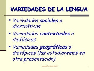 VARIEDADES DE LA LENGUA Variedades  sociales  o diastráticas. Variedades  contextuales  o diafásicas. Variedades  geográficas  o diatópicas (las estudiaremos en otra presentación) 