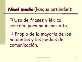 Uso de frases y léxico sencillo, pero no incorrecto.  Propio de la mayoría de los hablantes y los medios de comunicación.   Nivel medio  (lengua estándar):  