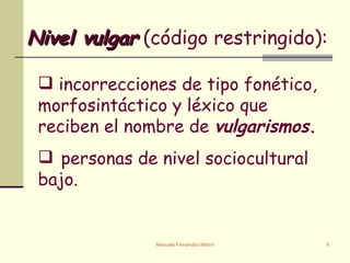 Nivel vulgar  (código restringido): incorrecciones de tipo fonético, morfosintáctico y léxico que reciben el nombre de  vulgarismos . personas de nivel sociocultural bajo.   