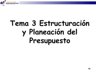 Tema 3 Estructuración
y Planeación del
Presupuesto

10

 