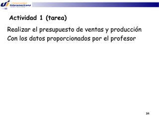 Actividad 1 (tarea)
Realizar el presupuesto de ventas y producción
Con los datos proporcionados por el profesor

31

 