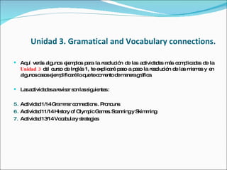 Unidad 3. Gramatical and Vocabulary connections. <ul><li>Aquí verás algunos ejemplos para la resolución de las actividades...