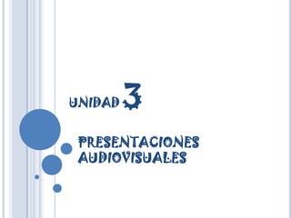 UNIDAD 3 PRESENTACIONES AUDIOVISUALES 