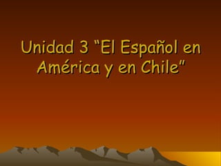 Unidad 3 “El Español en América y en Chile” 
