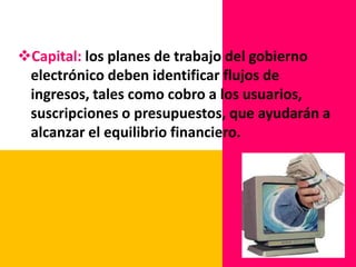 Conectividad: Deberán instalarse redes locales y conexiones de Internet en todas los organismos y empresas relevantes.Leyes cibernéticas: A fin de ofrecer un marco legal que apoye los objetivos de las políticas y los proyectos de gobierno electrónico.