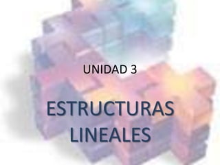 UNIDAD 3 ESTRUCTURAS LINEALES 