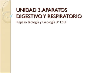 UNIDAD 3.APARATOSUNIDAD 3.APARATOS
DIGESTIVOY RESPIRATORIODIGESTIVOY RESPIRATORIO
Repaso Biología y Geología 3º ESO
 