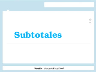 Subtotales Versión:  Microsoft Excel 2007 