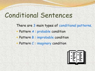 Conditional Sentences
   There are 3 main types of conditional patterns.
    Pattern A : probable condition
    Pattern B : improbable condition
    Pattern C : imaginary condition
 