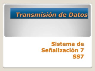 Transmisión de Datos



          Sistema de
       Señalización 7
                 SS7
 