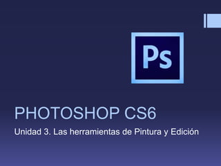 PHOTOSHOP CS6
Unidad 3. Las herramientas de Pintura y Edición
 
