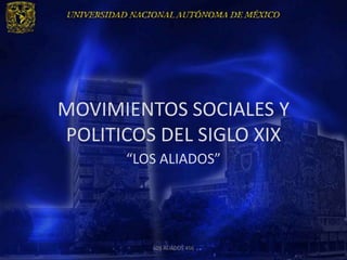 MOVIMIENTOS SOCIALES Y
POLITICOS DEL SIGLO XIX
      “LOS ALIADOS”




         LOS ALIADOS 456
 