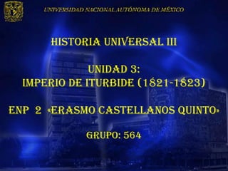 HISTORIA UNIVERSAL III

              UNIDAD 3:
  IMPERIO DE ITURBIDE (1821-1823)

Enp 2 «erasmo castellanos quinto»

            Grupo: 564
 