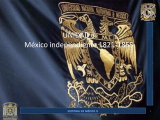 UNIDAD 3
México independiente 1821-1855




                                 1
 