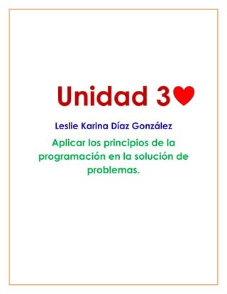 Unidad 3
Leslie Karina Díaz González
Aplicar los principios de la
programación en la solución de
problemas.
 