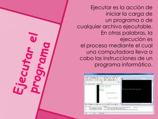 Ejecutar es la acción de
iniciar la carga de
un programa o de
cualquier archivo ejecutable.
En otras palabras, la
ejecución es
el proceso mediante el cual
una computadora lleva a
cabo las instrucciones de un
programa informático.
 