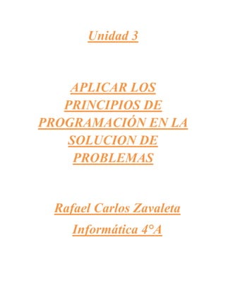 Unidad 3
APLICAR LOS
PRINCIPIOS DE
PROGRAMACIÓN EN LA
SOLUCION DE
PROBLEMAS
Rafael Carlos Zavaleta
Informática 4°A
 