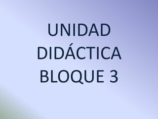 UNIDAD
DIDÁCTICA
BLOQUE 3
 