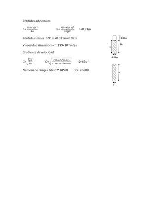 Pérdidas adicionales
h= h= h=0.91m
Pérdidas totales 0.91m+0.031m=0.92m
Viscosidad cinemática= 1.139x10-6m2/s
Gradiente de velocidad
G= G= G=67s-1
Número de camp = Gt= 67*30*60 Gt=120600
 