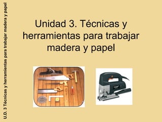 U.D. 3 Técnicas y herramientas para trabajar madera y papel

Unidad 3. Técnicas y
herramientas para trabajar
madera y papel

 