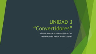 UNIDAD 3
“Convertidores”
Alumno: Giancarlo Artemio Aguilar Che.
Profesor: Niels Henryk Aranda Cuevas.
 
