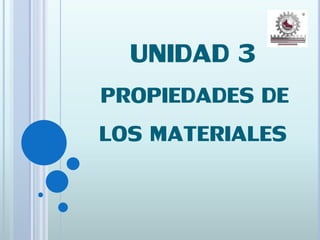 UNIDAD 3
PROPIEDADES DE
LOS MATERIALES
 