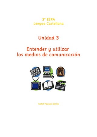 3º ESPA 
Lengua Castellana 
Unidad 3 
Entender y utilizar 
los medios de comunicación 
Isabel Pascual García 
 