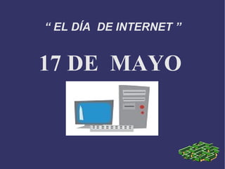 “ EL DÍA DE INTERNET ” 
17 DE MAYO 
 