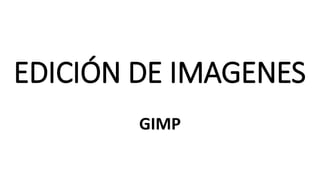 EDICIÓN DE IMAGENES
GIMP
 