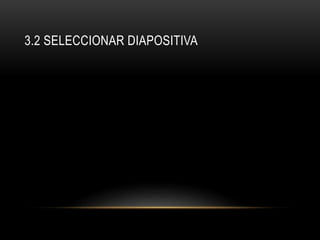 3.2 SELECCIONAR DIAPOSITIVA
