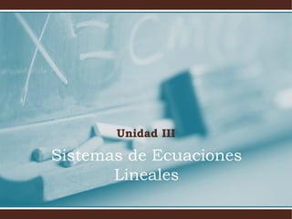 Sistemas de Ecuaciones
Lineales
Unidad III
 