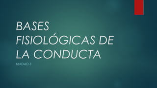 BASES
FISIOLÓGICAS DE
LA CONDUCTA
UNIDAD 3
 
